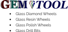 GEM TOOL •	Glass Diamond Wheels •	Glass Resin Wheels •	Glass Polish Wheels •	Glass Drill Bits