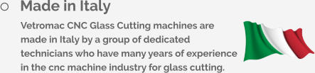 	Made in Italy Vetromac CNC Glass Cutting machines are made in Italy by a group of dedicated technicians who have many years of experience in the cnc machine industry for glass cutting.